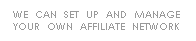 We can set up and manage your own affiliate network